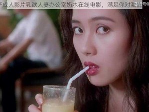 国产成人影片乳欲人妻办公室奶水在线电影，满足你对激情的渴望