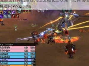 魔兽世界怀旧服安其拉废墟老三攻略：如何轻松挑战BOSS莫阿姆