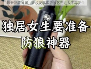 最新防狼神器，让校花醉酒后被乞丐进入不再发生