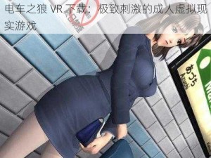 电车之狼 VR 下载：极致刺激的成人虚拟现实游戏