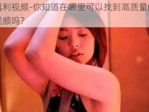 秒拍福利视频-你知道在哪里可以找到高质量的秒拍福利视频吗？