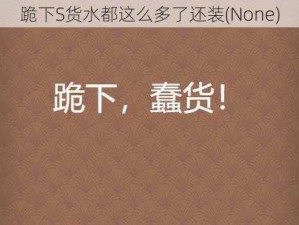 跪下S货水都这么多了还装(None)