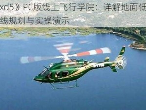 《xd5》PC版线上飞行学院：详解地面低飞路线规划与实操演示