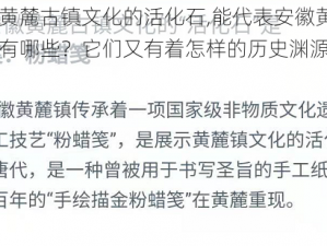 能代表安徽黄麓古镇文化的活化石,能代表安徽黄麓古镇文化的活化石有哪些？它们又有着怎样的历史渊源和文化价值？