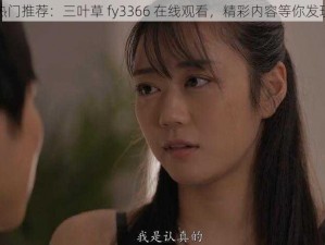 热门推荐：三叶草 fy3366 在线观看，精彩内容等你发现