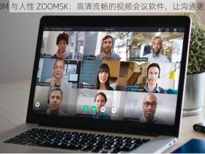 ZOOM 与人性 ZOOMSK：高清流畅的视频会议软件，让沟通更紧密