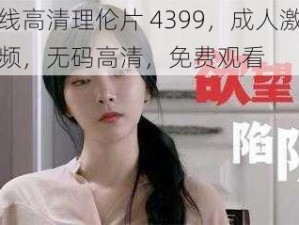 在线高清理伦片 4399，成人激情视频，无码高清，免费观看