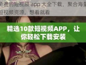 免费的短视频 app 大全下载，聚合海量短视频资源，想看就看