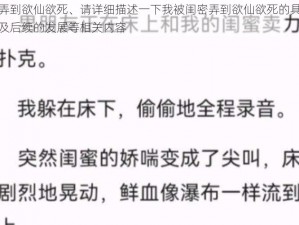 我被闺密弄到欲仙欲死、请详细描述一下我被闺密弄到欲仙欲死的具体情况和感受，以及后续的发展等相关内容