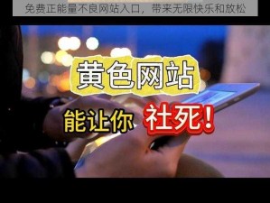 免费正能量不良网站入口，带来无限快乐和放松