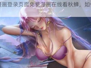 歪歪漫画登录页面免费漫画在线看秋蝉，如何操作？