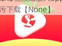 草莓视频成版人app污下载【None】