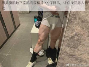 男男腹肌地下室肌肉涩精牌 XX 保健品，让你找回男人自信