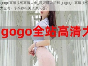 gogogo高清视频高清大全_哪里可以找到 gogogo 高清视频高清大全呢？求推荐相关资源渠道