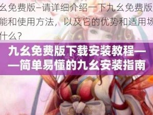 九幺免费版—请详细介绍一下九幺免费版的功能和使用方法，以及它的优势和适用场景是什么？