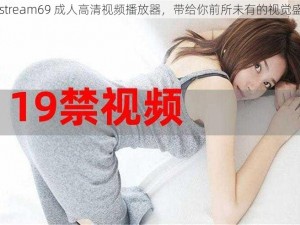 18stream69 成人高清视频播放器，带给你前所未有的视觉盛宴