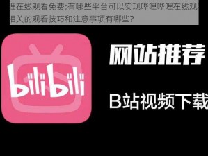 哔哩哔哩在线观看免费;有哪些平台可以实现哔哩哔哩在线观看免费？以及其相关的观看技巧和注意事项有哪些？