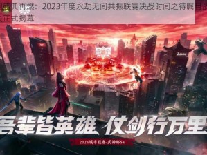 永劫无间盛典再燃：2023年度永劫无间共振联赛决战时间之待瞩目战火再燃，震撼对决正式揭幕