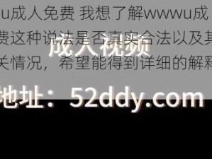 wwwu成人免费 我想了解wwwu成人免费这种说法是否真实合法以及其背后的相关情况，希望能得到详细的解释和说明