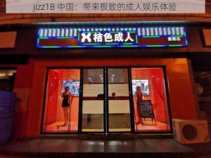 jizz18 中国：带来极致的成人娱乐体验