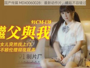 国产传媒 MDX0060028：最新动作片，精彩不容错过