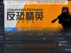 csgo 大行动多久一次？了解这款游戏的最新活动