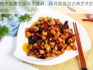 酸枝木套盛宫保鸡丁膳具：探寻美食与古典艺术的完美结合