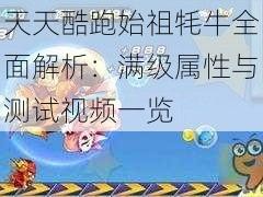 天天酷跑始祖牦牛全面解析：满级属性与测试视频一览