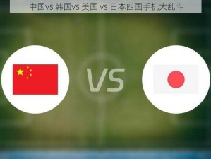 中国vs 韩国vs 美国 vs 日本四国手机大乱斗