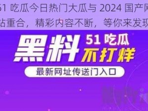 51 吃瓜今日热门大瓜与 2024 国产网站重合，精彩内容不断，等你来发现