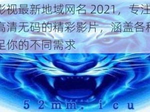 四虎影视最新地域网名 2021，专注提供高清无码的精彩影片，涵盖各种类型，满足你的不同需求