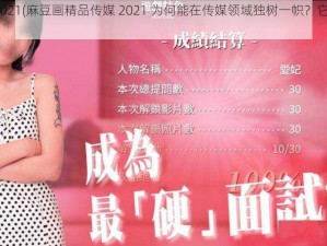 麻豆画精品传媒2021(麻豆画精品传媒 2021 为何能在传媒领域独树一帜？它有哪些独特之处？)