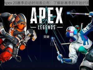 Apex 20赛季启动时间表公布：了解新赛季的开始时间