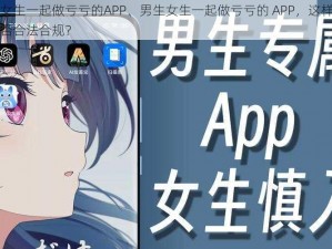 男生女生一起做亏亏的APP、男生女生一起做亏亏的 APP，这样的行为是否合法合规？