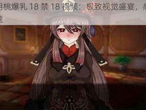 原神胡桃爆乳 18 禁 18 视频：极致视觉盛宴，感受心跳加速