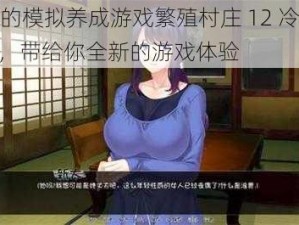 热门的模拟养成游戏繁殖村庄 12 冷狐版 v12，带给你全新的游戏体验