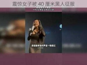 震惊女子被 40 厘米黑人征服