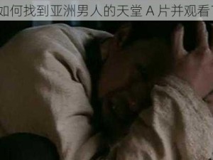 如何找到亚洲男人的天堂 A 片并观看？