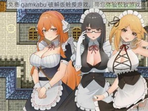 热门免费 gamkabu 破解版触摸游戏，带您体验极致游戏乐趣