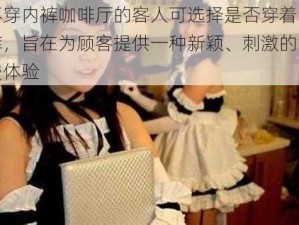 不穿内裤咖啡厅的客人可选择是否穿着内裤，旨在为顾客提供一种新颖、刺激的消费体验