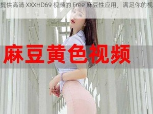 一款提供高清 XXXHD69 视频的 Free 麻豆性应用，满足你的视觉享受