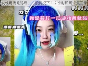 女性用嘴吃鸡后，一般情况下 1-2 小时即可恢复正常