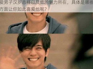 我爱男子汉罗志祥 我想知道为什么会有人说我爱男子汉罗志祥以及他的魅力所在，具体是哪些方面让你如此喜爱他呢？