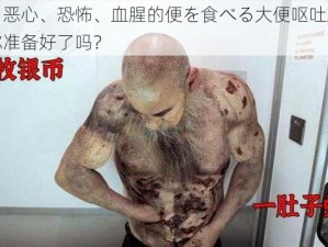 猎奇、恶心、恐怖、血腥的便を食べる大便呕吐观看体验，你准备好了吗？