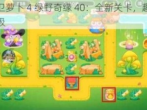 保卫萝卜 4 绿野奇缘 40：全新关卡，趣味升级