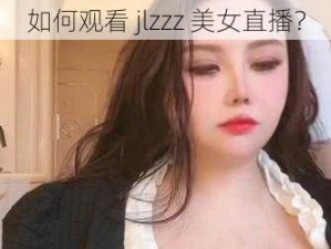 如何观看 jlzzz 美女直播？