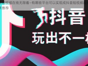 成抖音短视频在线无限看—有哪些平台可以实现成抖音短视频在线无限看？求推荐