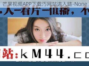 芒果视频APP下载汅网站进入链-None