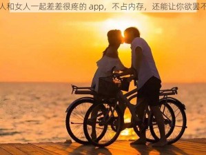 男人和女人一起差差很疼的 app，不占内存，还能让你欲罢不能