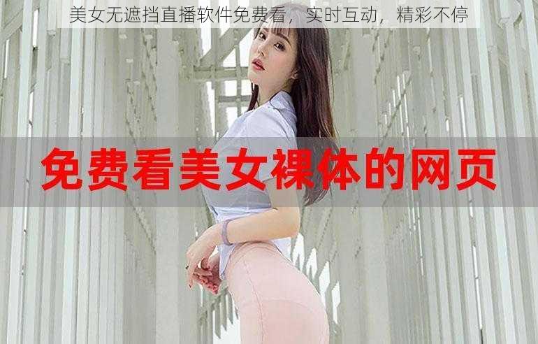 美女无遮挡直播软件免费看，实时互动，精彩不停